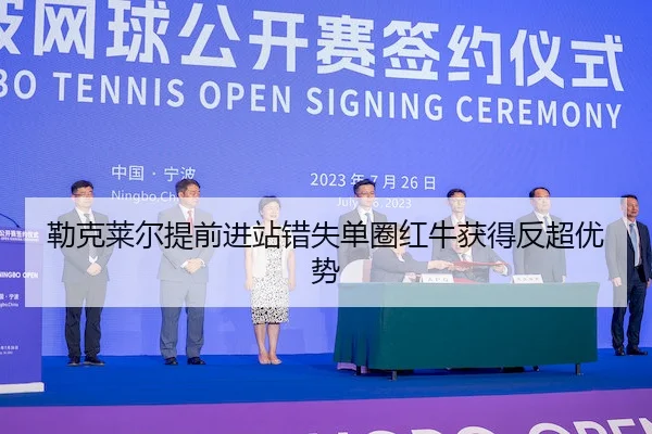 勒克莱尔提前进站错失单圈红牛获得反超优势